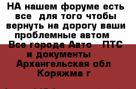 НА нашем форуме есть все, для того чтобы вернуть на дорогу ваши проблемные автом - Все города Авто » ПТС и документы   . Архангельская обл.,Коряжма г.